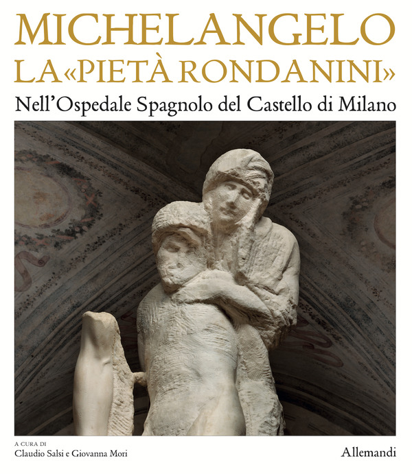 Michelangelo. La "Pietà Rondanini" Nell'Ospedale Spagnolo del Castello di Milano
