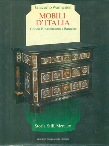 Mobili d'Italia. Gotico, Rinascimento e Barocco. Storia, stili, mercato