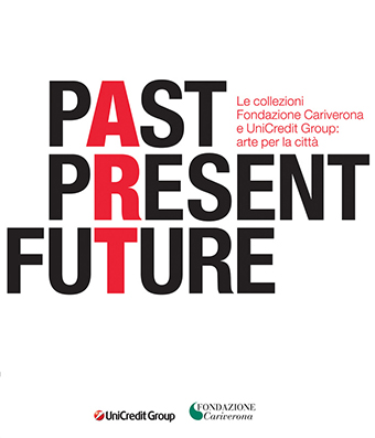 Past, Present, Future. Le collezioni Fondazione Cariverona e UniCredit Group. …