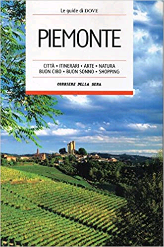 Piemonte. Citta, itinerari, arte, natura, buon cibo, buon sonno, shopping