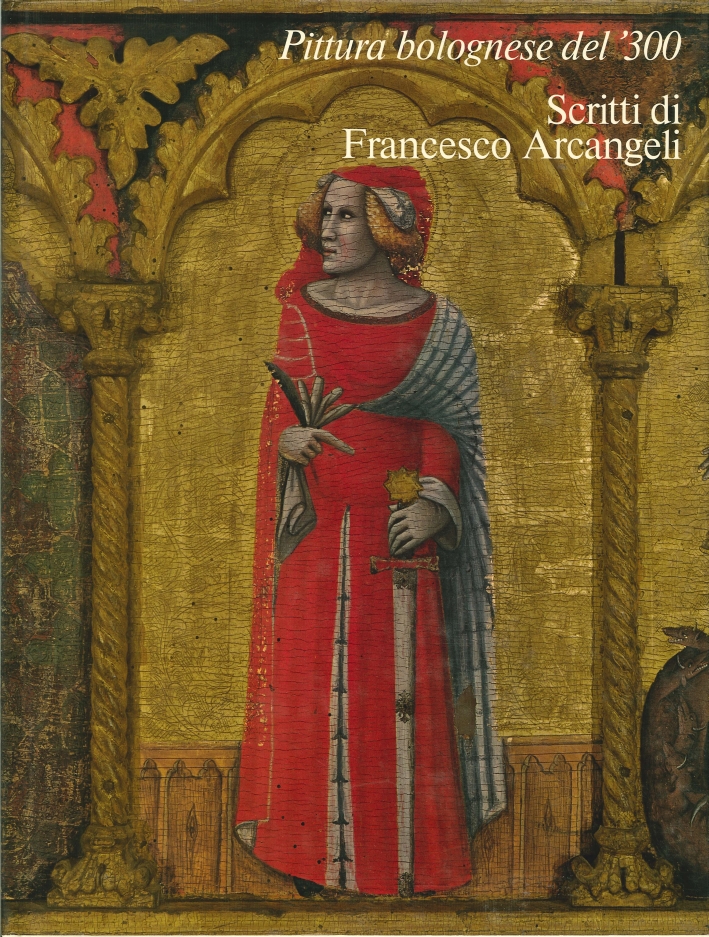 Pittura Bolognese del '300. Scritti di Francesco Arcangeli