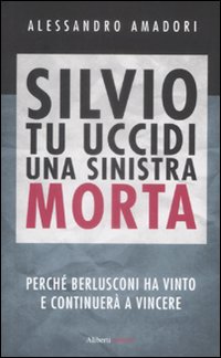 Silvio tu uccidi una sinistra morta. Perchè Berlusconi ha vinto …
