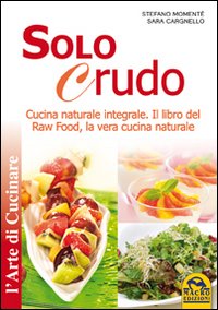 Solo Crudo. Cucina Naturale Integrale, il Libro del Raw Food, …