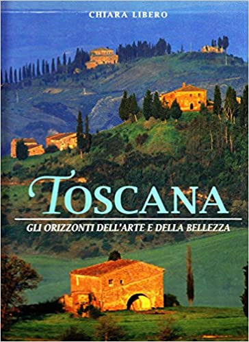 Toscana. Gli orizzonti dell'arte e della bellezza