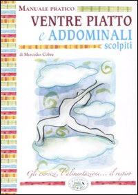 Ventre Piatto e Addominali Scolpiti. Manuale Pratico