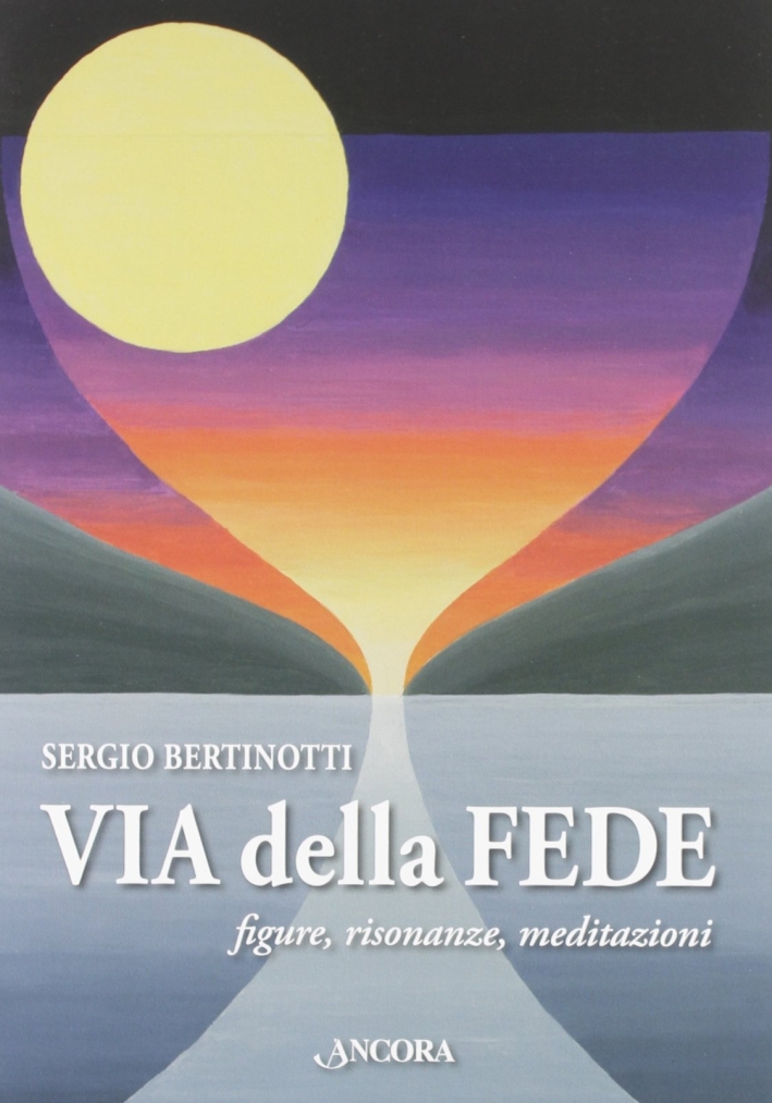 Via delle fede. Figure, risonanze, meditazioni
