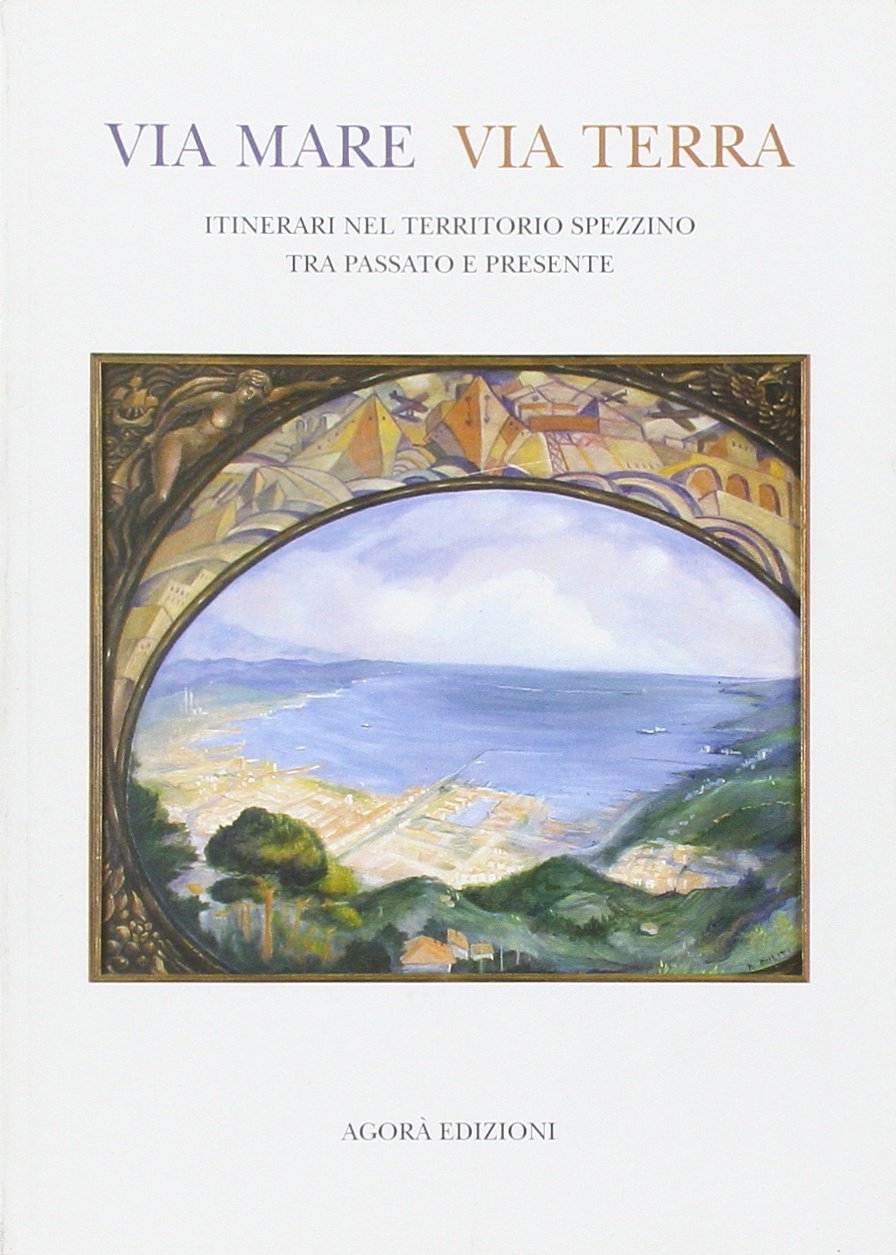 Via mare via terra. Itinerari nel territorio spezzino tra passato …
