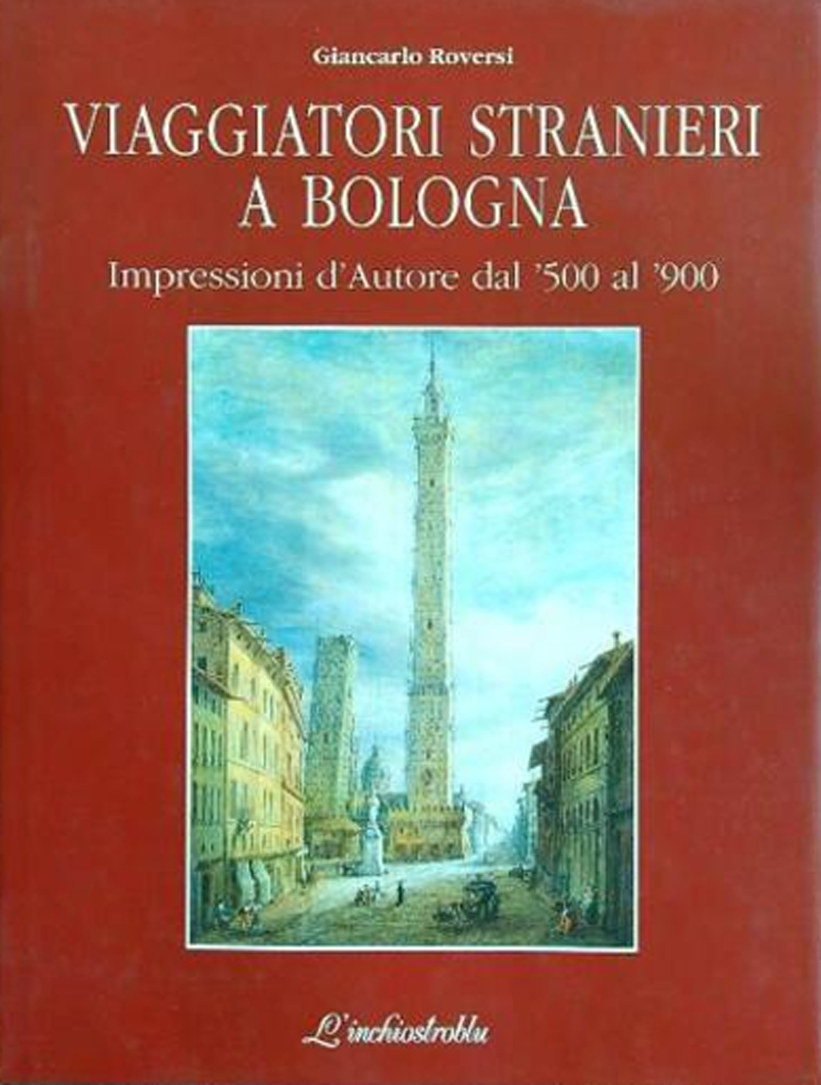 Viaggiatori stranieri a Bologna. Impressioni d'autore dal '500 al '900