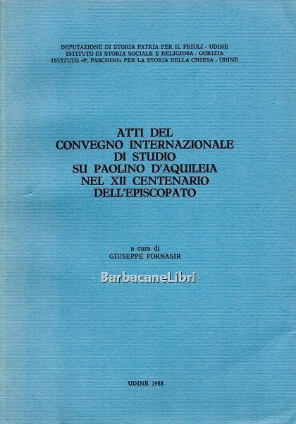 Atti del convegno internazionale di studio su Paolino d'Aquileia nel …