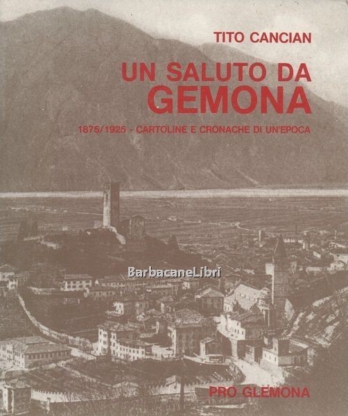 Un saluto da Gemona. 1875/1925 Cartoline e cronache di un'epoca