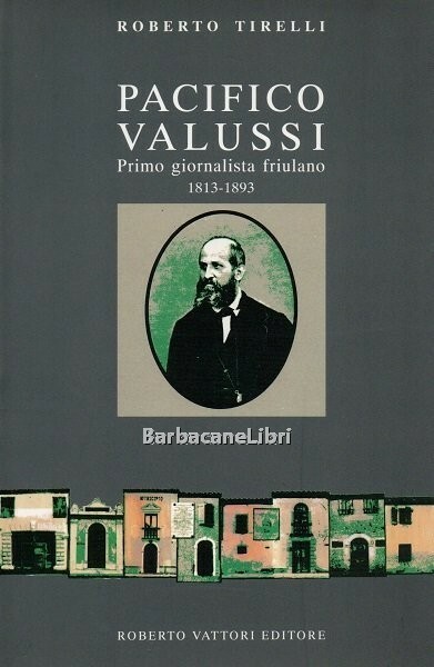 Pacifico Valussi. Primo giornalista friulano 1813-1893