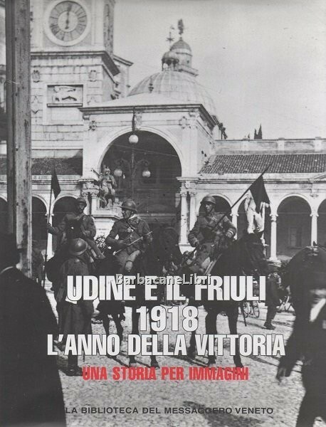 Udine e il Friuli 1918. L'anno della vittoria. Una storia …