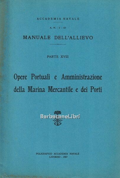 Manuale dell'allievo. Parte XVIII. Opere Portuali e Amministrazione della Marina …