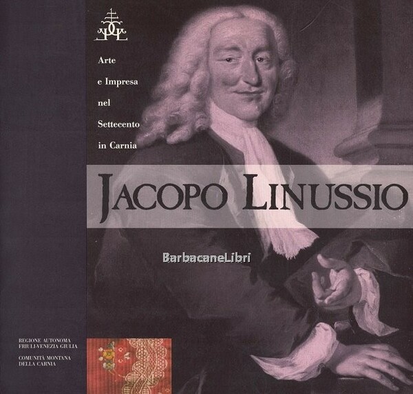 Jacopo Linussio. Arte e impresa nel Settecento in Carnia. Catalogo …