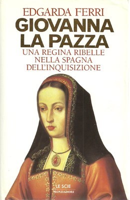 Giovanna la Pazza. Una regina ribelle nella Spagna dell'Inquisizione