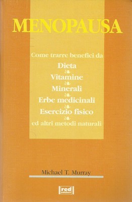 Menopausa. Come trarre benefici da dieta, vitamine, minerali, erbe medicinali, …