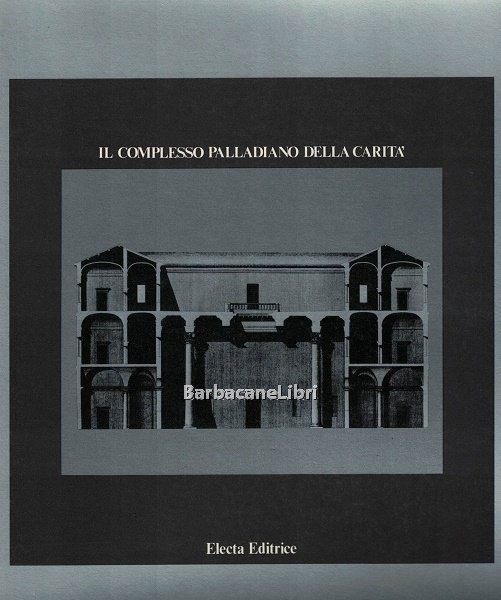 Il complesso palladiano della Carità. Catalogo della mostra di Venezia, …