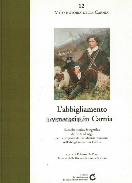 L'abbigliamento venatorio in Carnia. Raccolta storico-fotografica dal '700 ad oggi …