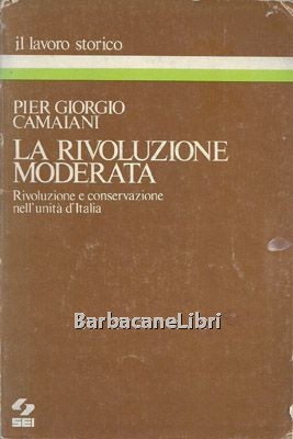 La rivoluzione moderata. Rivoluzione e conservazione nell'unità d'Italia