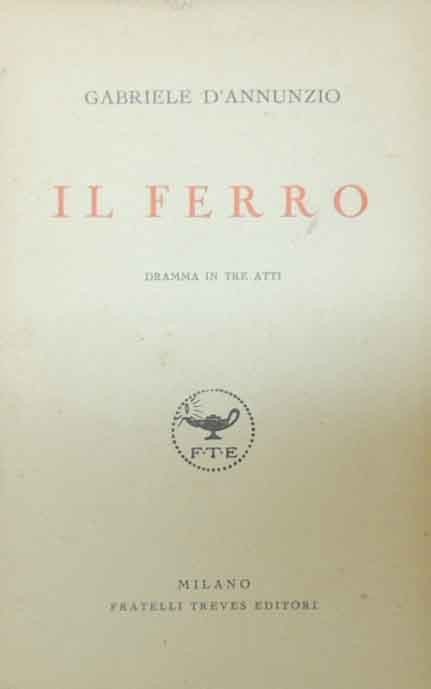 D’Annunzio, Il ferro. Dramma in tre atti