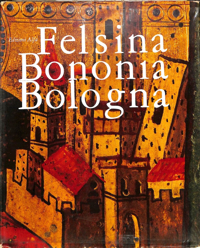 Felsina/Bononia/Bologna : documenti di storia, costumi e tradizioni