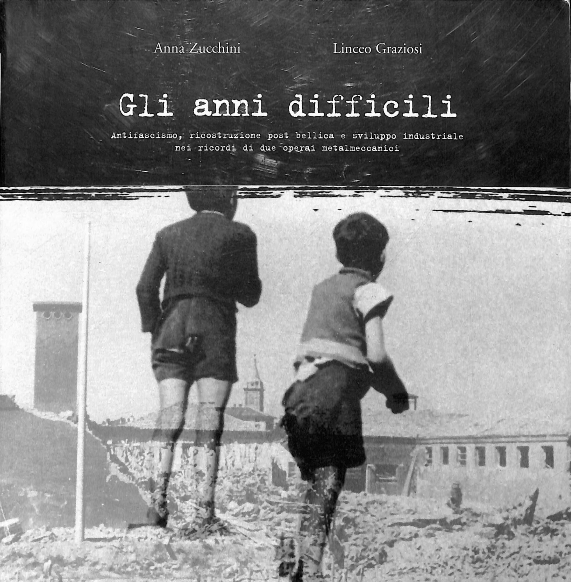 Gli anni difficili : antifascismo, ricostruzione post bellica e sviluppo …