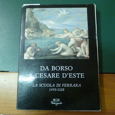 Da Borso a Cesare D'Este - la scuola di Ferrara …