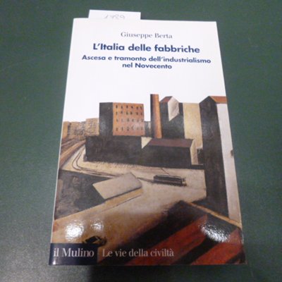 L'Italia delle fabbriche - ascesa e tramonto dell'industrialismo nel Novecento