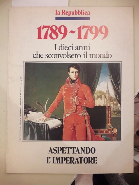 ASPETTANDO L'IMPERATORE. 1789-1799 I DIECI ANNI CHE SCONVOLSERO IL MONDO