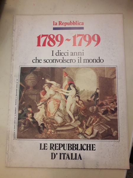 LE REPUBBLICHE D'ITALIA. 1789-1799 I DIECI ANNI CHE SCONVOLSERO IL …