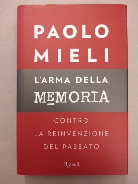 L'ARMA DELLA MEMORIA. CONTRO LA REINVENZIONE DEL PASSATO