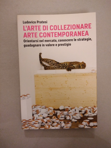 L'ARTE DI COLLEZIONARE ARTE CONTEMPORANEA. ORIENTARSI NEL MERCATO, CONOSCERE LE …