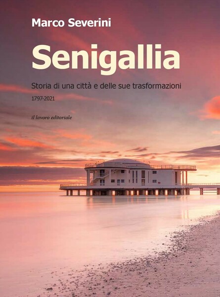 SENIGALLIA. STORIA DI UNA CITTA E DELLE SUE TRASFORMAZIONI (1797-2021)