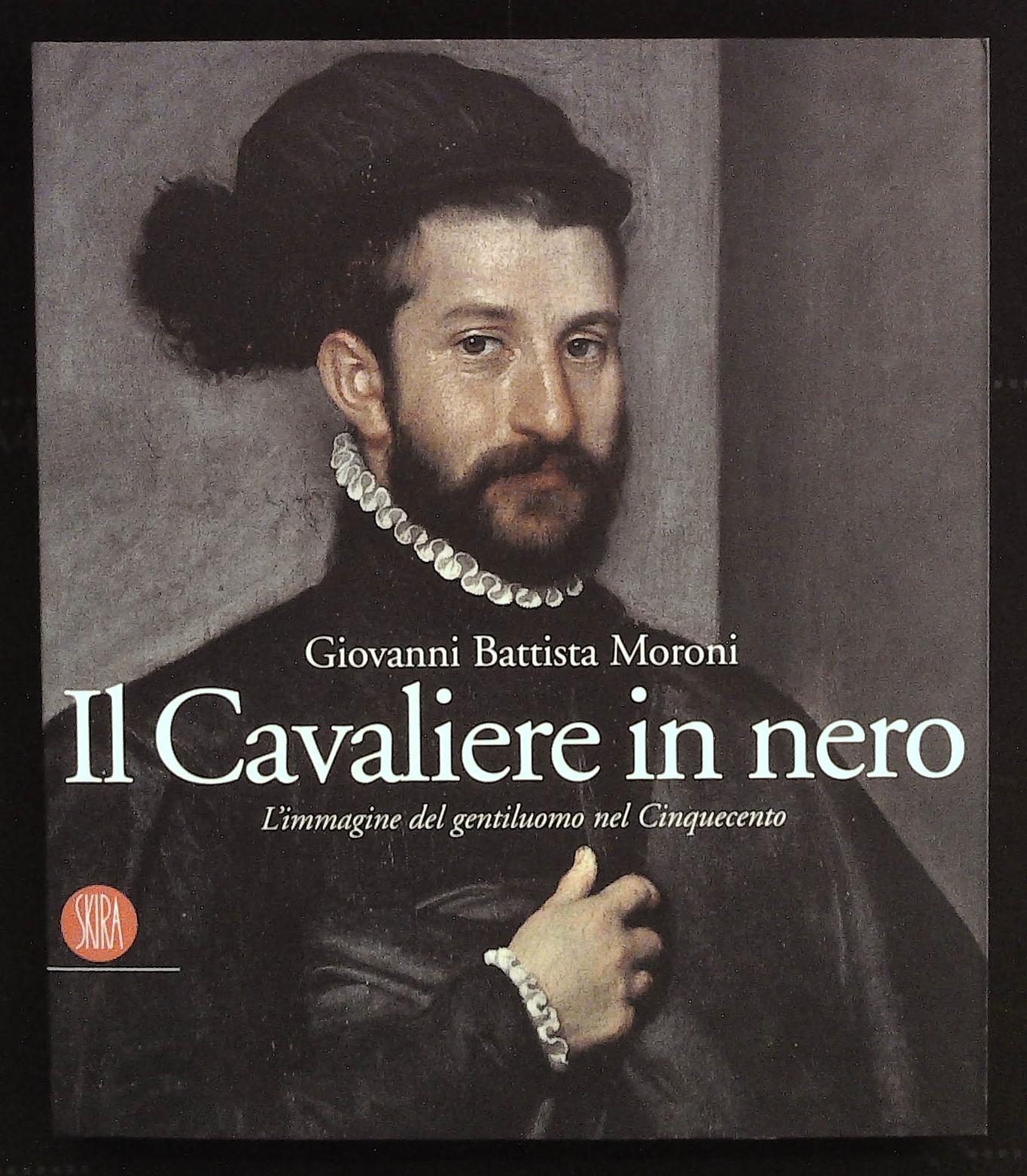 Giovanni Battista Moroni. Il Cavaliere in nero. L'immagine del gentiluomo …