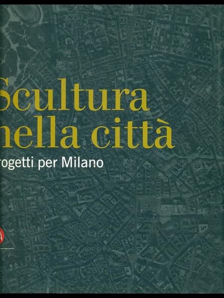 Scultura nella citta'. Progetti per Milano
