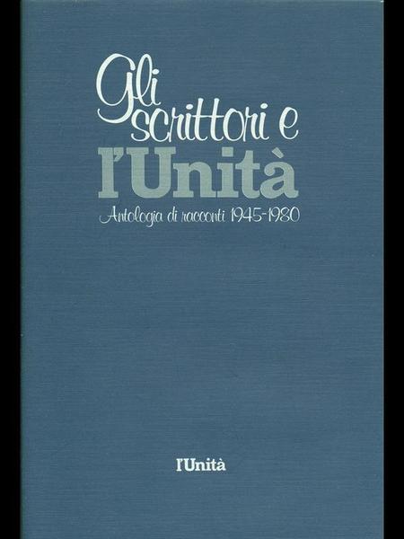Gli scrittori e l'Unita'. Antologia di racconti 1945-1980