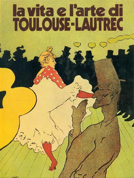 La vita e l'arte di Toulouse - Lautrec