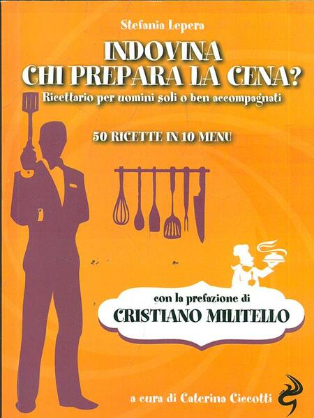 Indovina chi prepara la cena? Ricettario per uomini soli o …