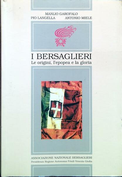 I Bersaglieri. Le origini, l'epopea e la gloria