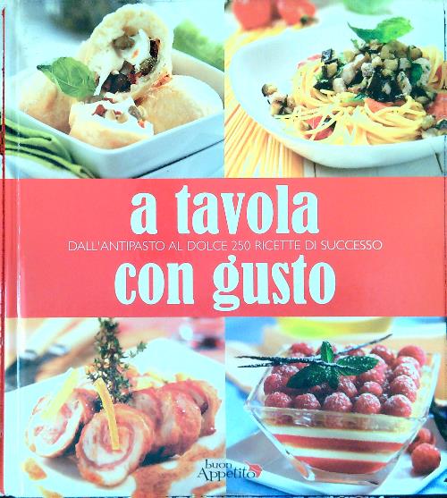 A tavola con gusto. Dall'antipasto al dolce 250 ricette di …