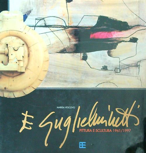 Eugenio Guglielmetti. Volume II. Pittura e scultura: 1961/1997