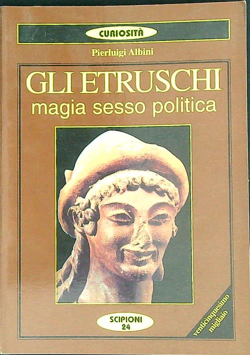 Gli Etruschi. Magia, Sesso E Politica