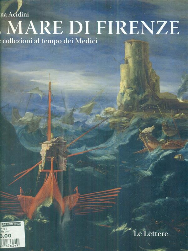 Il mare di Firenze. Arti e collezioni al tempo dei …