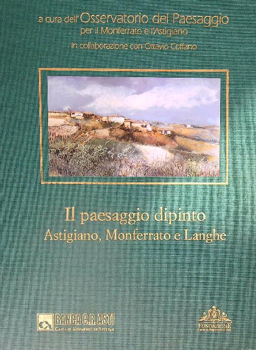 Il paesaggio dipinto : Astigiano, Monferrato e Langhe