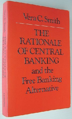 The Rationale of Central Banking and the Free Banking Alternative