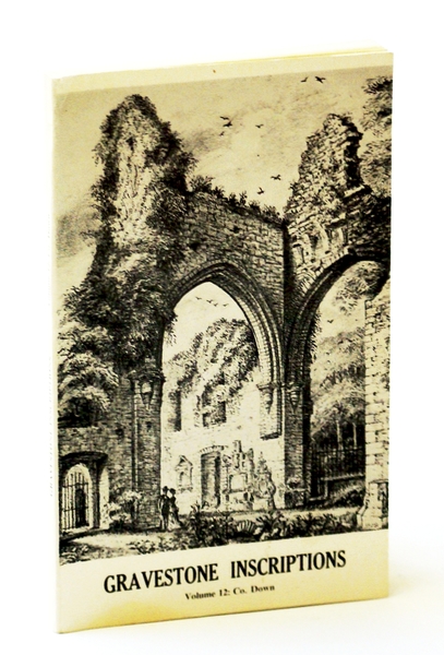 Gravestone Inscriptions - Volume 12 [Twelve] County [Co.] Down, Barony …