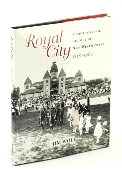 Royal City: A Photographic History of New Westminster, 1858 - …
