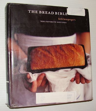 The Bread Bible: Beth Hensperger's 300 Favorite Recipes