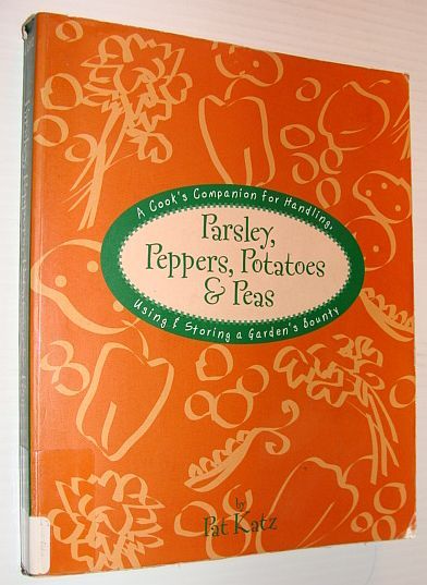 Parsley, Peppers, Potatoes & Peas: A Cook's Companion for Handling, …