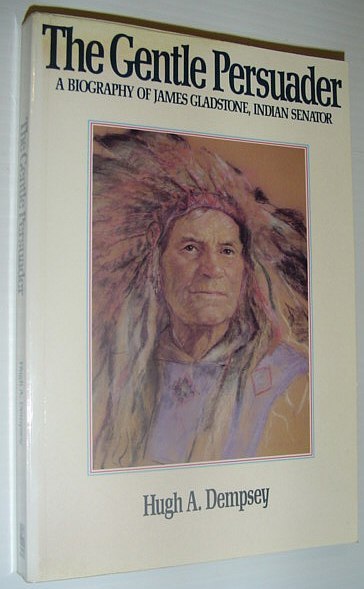 The Gentle Persuader: A Biography of James Gladstone, Indian Senator